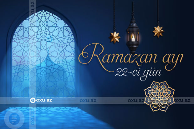 Ramazan ayının iyirmi ikinci gününün imsak, iftar və namaz vaxtları - FOTO/VİDEO Ramazan ayının iyirmi ikinci gününün imsak, iftar və namaz vaxtları - FOTO/VİDEO